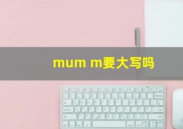 mum m要大写吗